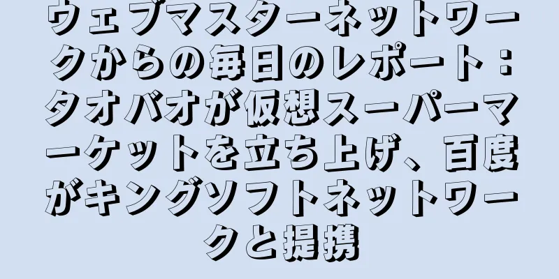 ウェブマスターネットワークからの毎日のレポート：タオバオが仮想スーパーマーケットを立ち上げ、百度がキングソフトネットワークと提携