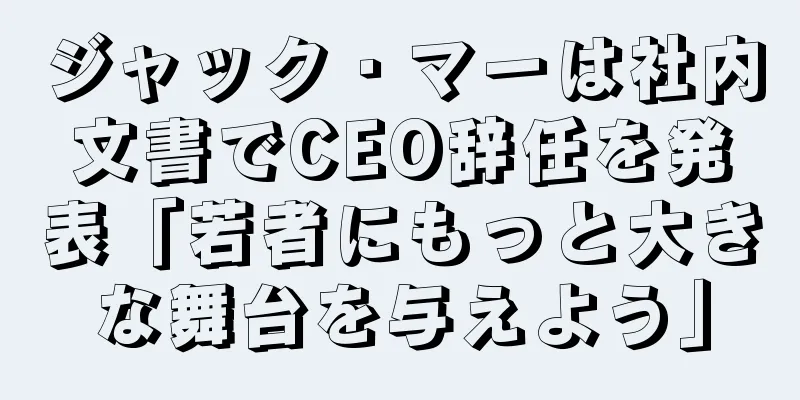 ジャック・マーは社内文書でCEO辞任を発表「若者にもっと大きな舞台を与えよう」