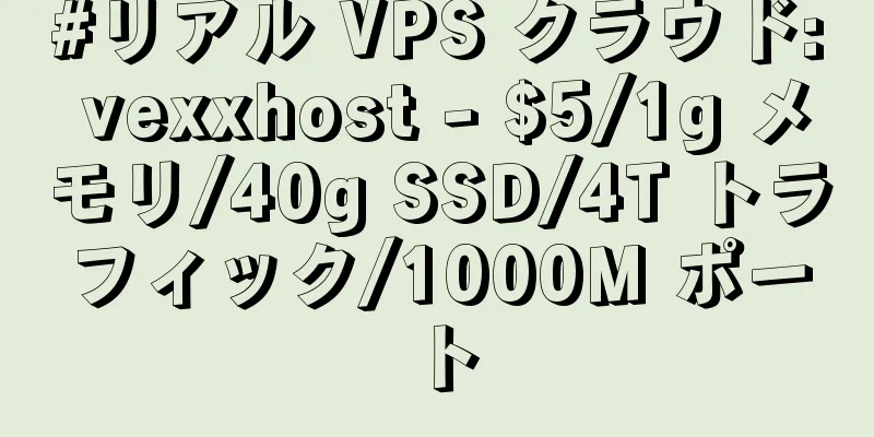 #リアル VPS クラウド: vexxhost - $5/1g メモリ/40g SSD/4T トラフィック/1000M ポート