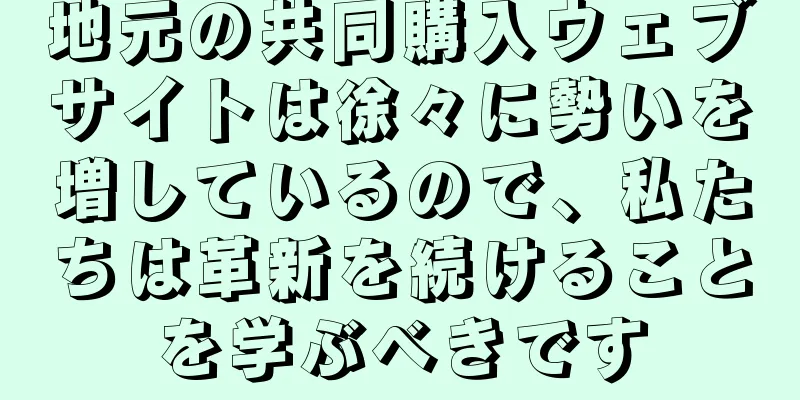 地元の共同購入ウェブサイトは徐々に勢いを増しているので、私たちは革新を続けることを学ぶべきです