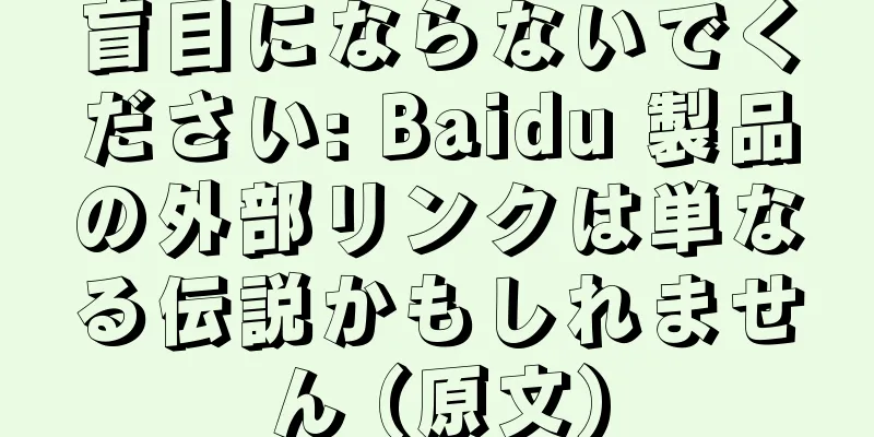 盲目にならないでください: Baidu 製品の外部リンクは単なる伝説かもしれません (原文)
