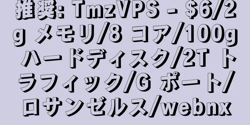 推奨: TmzVPS - $6/2g メモリ/8 コア/100g ハードディスク/2T トラフィック/G ポート/ロサンゼルス/webnx