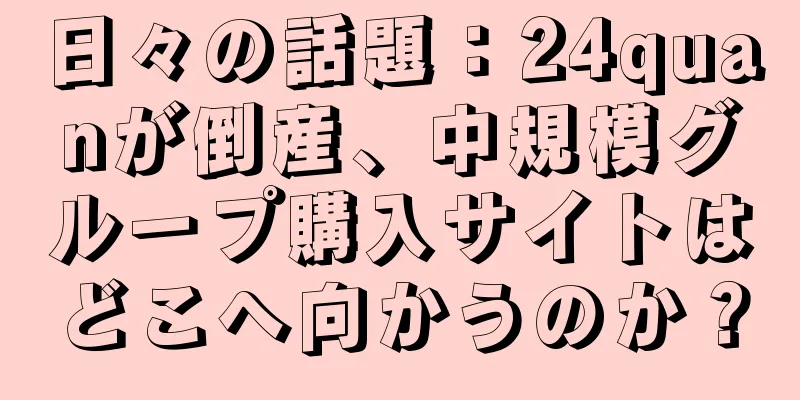 日々の話題：24quanが倒産、中規模グループ購入サイトはどこへ向かうのか？