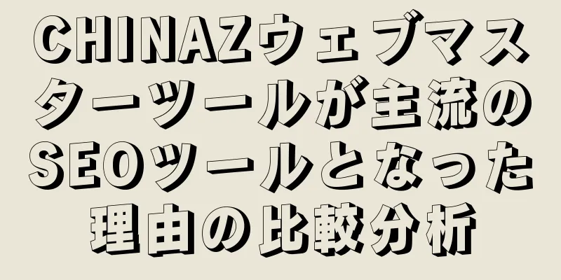 CHINAZウェブマスターツールが主流のSEOツールとなった理由の比較分析
