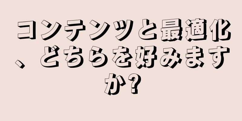 コンテンツと最適化、どちらを好みますか?