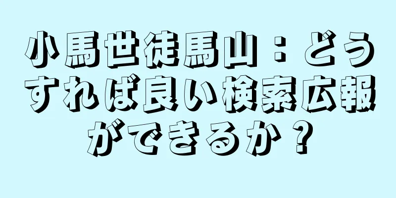 小馬世徒馬山：どうすれば良い検索広報ができるか？