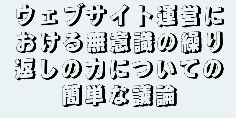 ウェブサイト運営における無意識の繰り返しの力についての簡単な議論