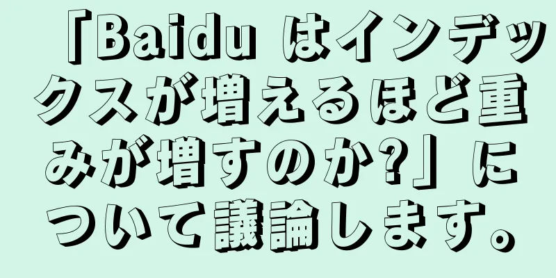 「Baidu はインデックスが増えるほど重みが増すのか?」について議論します。