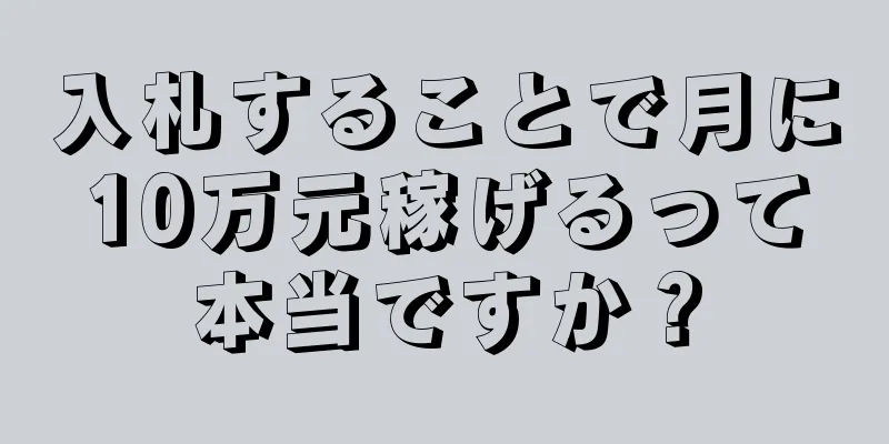 入札することで月に10万元稼げるって本当ですか？