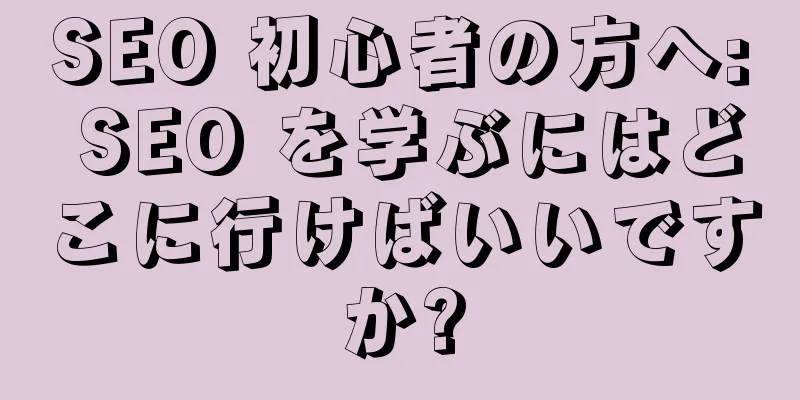 SEO 初心者の方へ: SEO を学ぶにはどこに行けばいいですか?