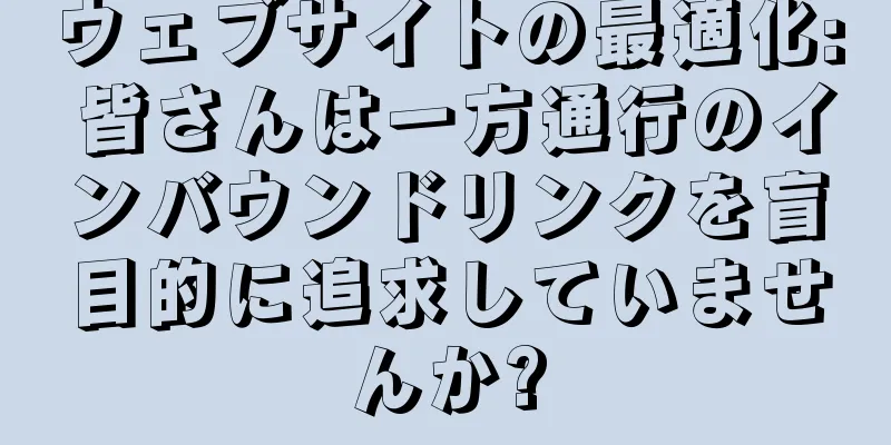 ウェブサイトの最適化: 皆さんは一方通行のインバウンドリンクを盲目的に追求していませんか?