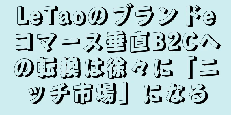 LeTaoのブランドeコマース垂直B2Cへの転換は徐々に「ニッチ市場」になる