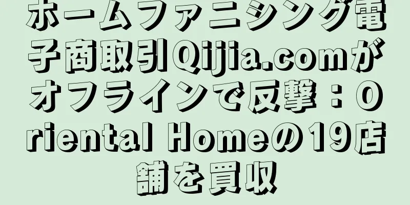 ホームファニシング電子商取引Qijia.comがオフラインで反撃：Oriental Homeの19店舗を買収