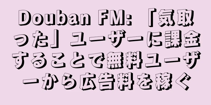 Douban FM: 「気取った」ユーザーに課金することで無料ユーザーから広告料を稼ぐ