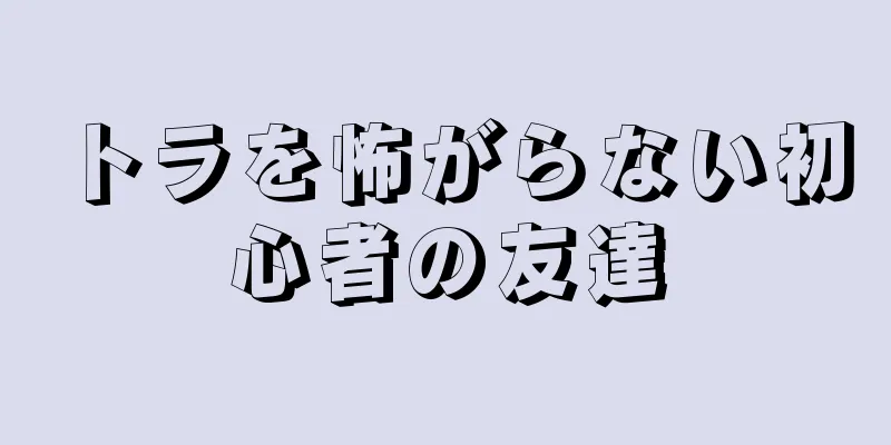 トラを怖がらない初心者の友達