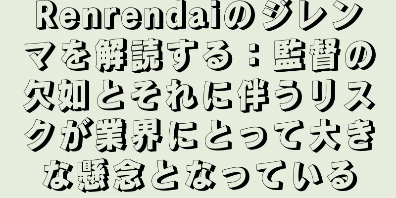 Renrendaiのジレンマを解読する：監督の欠如とそれに伴うリスクが業界にとって大きな懸念となっている