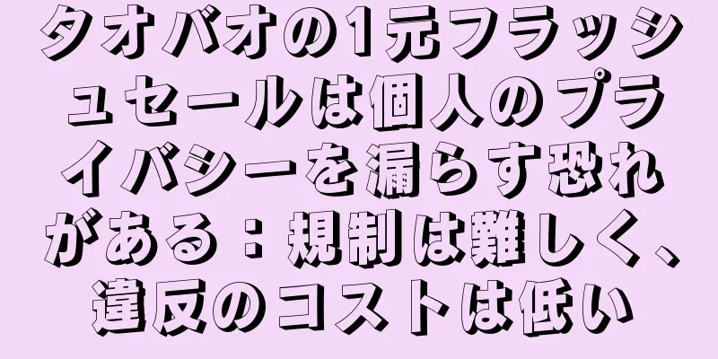 タオバオの1元フラッシュセールは個人のプライバシーを漏らす恐れがある：規制は難しく、違反のコストは低い