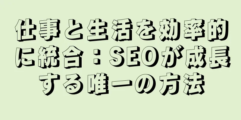 仕事と生活を効率的に統合：SEOが成長する唯一の方法