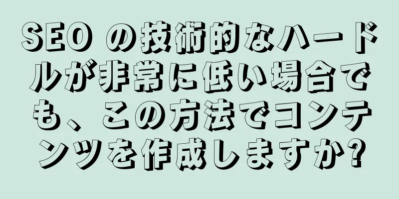 SEO の技術的なハードルが非常に低い場合でも、この方法でコンテンツを作成しますか?