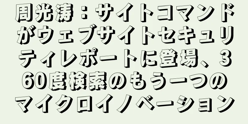 周光涛：サイトコマンドがウェブサイトセキュリティレポートに登場、360度検索のもう一つのマイクロイノベーション
