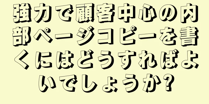 強力で顧客中心の内部ページコピーを書くにはどうすればよいでしょうか?