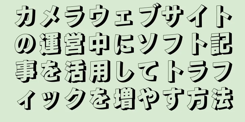 カメラウェブサイトの運営中にソフト記事を活用してトラフィックを増やす方法