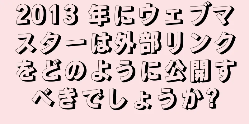 2013 年にウェブマスターは外部リンクをどのように公開すべきでしょうか?