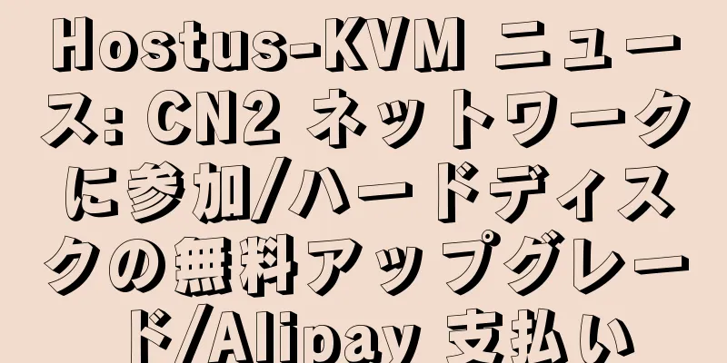 Hostus-KVM ニュース: CN2 ネットワークに参加/ハードディスクの無料アップグレード/Alipay 支払い