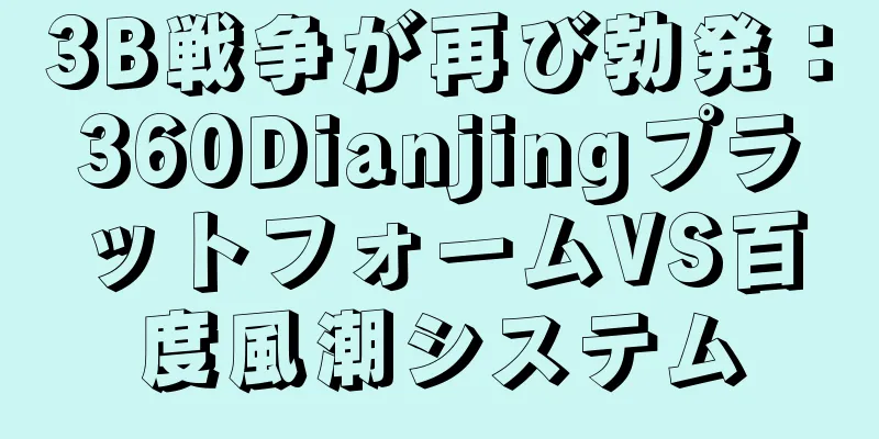 3B戦争が再び勃発：360DianjingプラットフォームVS百度風潮システム