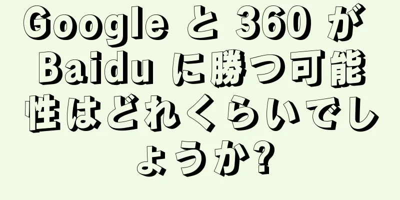 Google と 360 が Baidu に勝つ可能性はどれくらいでしょうか?