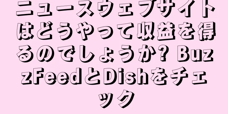 ニュースウェブサイトはどうやって収益を得るのでしょうか? BuzzFeedとDishをチェック