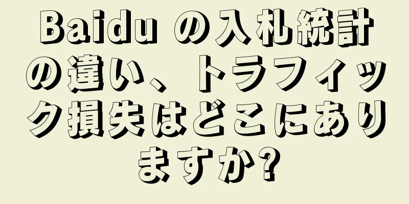 Baidu の入札統計の違い、トラフィック損失はどこにありますか?