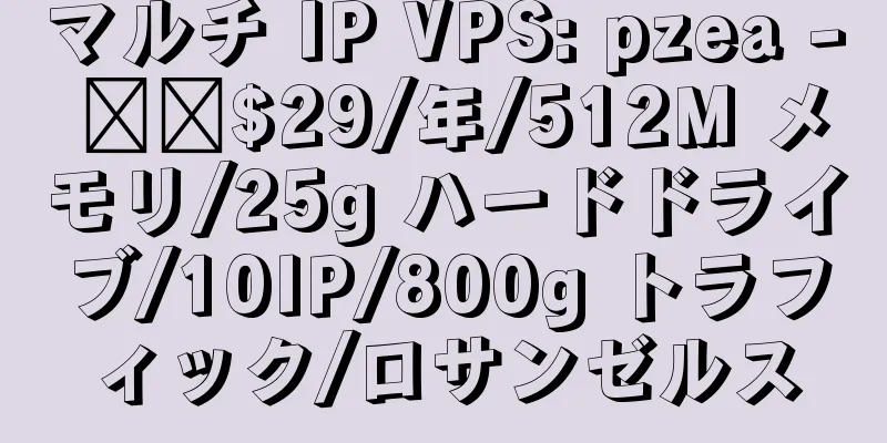 マルチ IP VPS: pzea - ​​$29/年/512M メモリ/25g ハードドライブ/10IP/800g トラフィック/ロサンゼルス