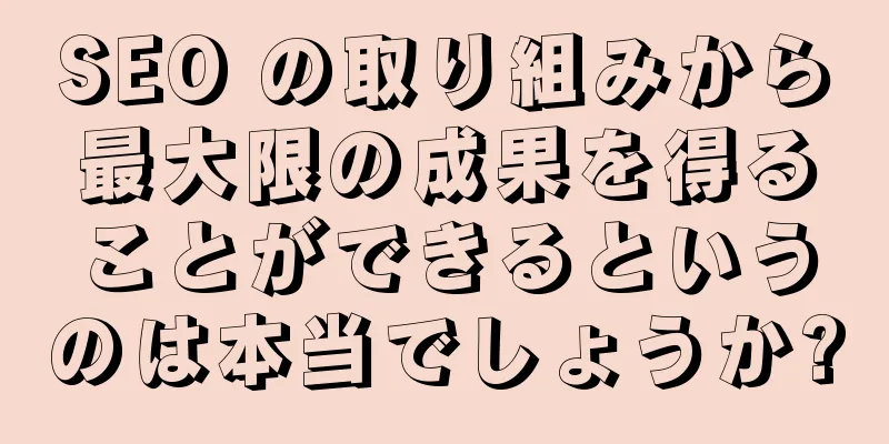 SEO の取り組みから最大限の成果を得ることができるというのは本当でしょうか?