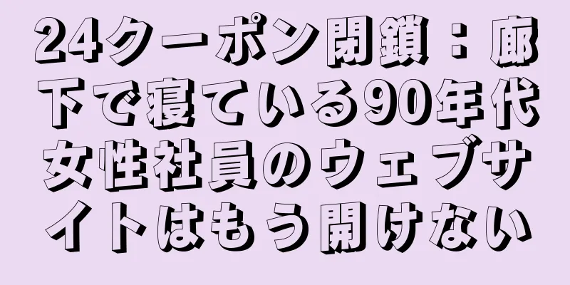 24クーポン閉鎖：廊下で寝ている90年代女性社員のウェブサイトはもう開けない