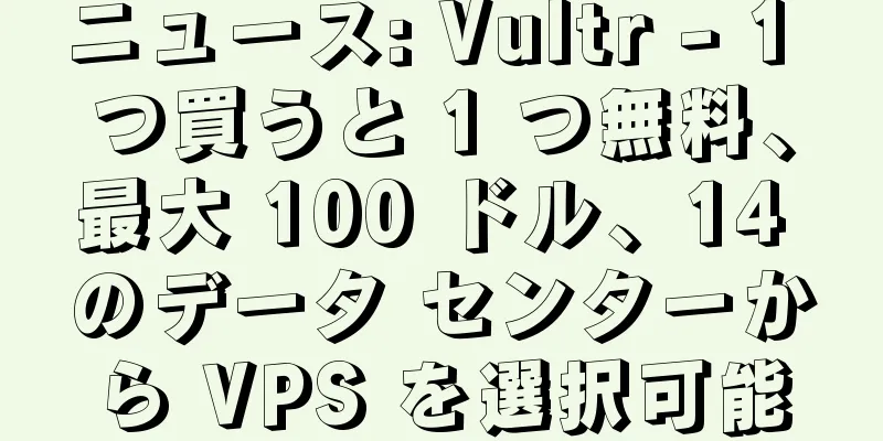 ニュース: Vultr - 1 つ買うと 1 つ無料、最大 100 ドル、14 のデータ センターから VPS を選択可能