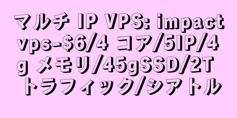 マルチ IP VPS: impactvps-$6/4 コア/5IP/4g メモリ/45gSSD/2T トラフィック/シアトル