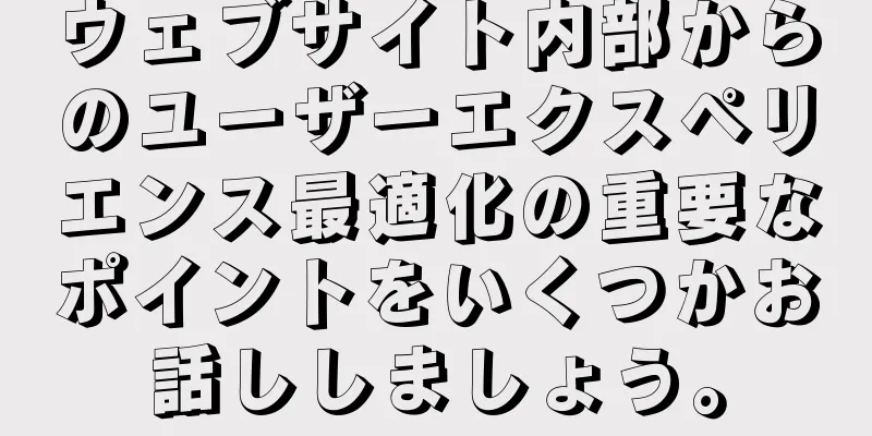 ウェブサイト内部からのユーザーエクスペリエンス最適化の重要なポイントをいくつかお話ししましょう。