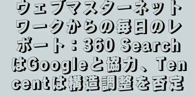 ウェブマスターネットワークからの毎日のレポート：360 SearchはGoogleと協力、Tencentは構造調整を否定