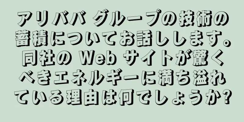 アリババ グループの技術の蓄積についてお話しします。同社の Web サイトが驚くべきエネルギーに満ち溢れている理由は何でしょうか?