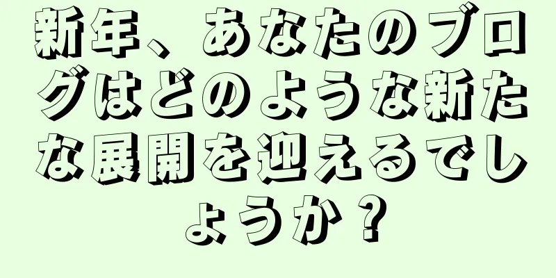 新年、あなたのブログはどのような新たな展開を迎えるでしょうか？