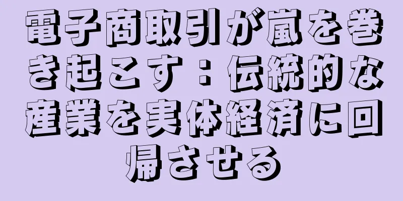 電子商取引が嵐を巻き起こす：伝統的な産業を実体経済に回帰させる