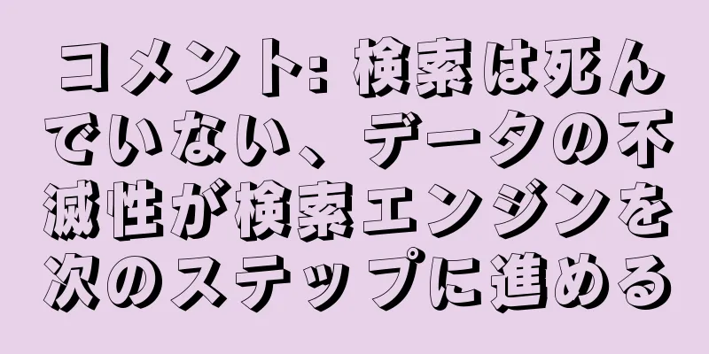 コメント: 検索は死んでいない、データの不滅性が検索エンジンを次のステップに進める