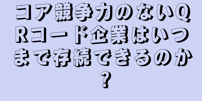 コア競争力のないQRコード企業はいつまで存続できるのか？