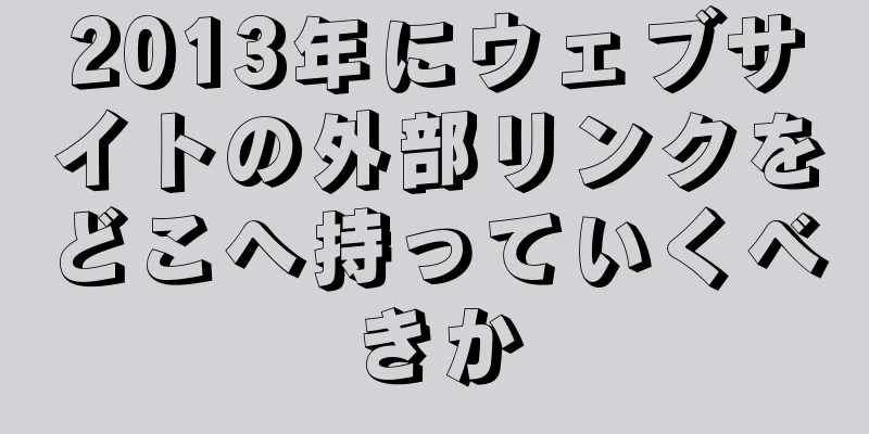 2013年にウェブサイトの外部リンクをどこへ持っていくべきか