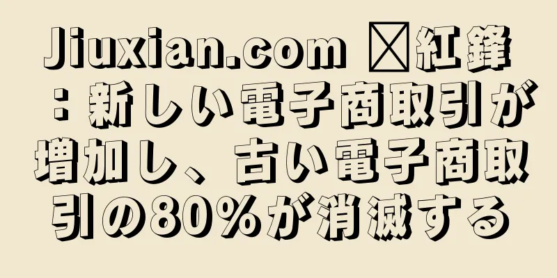 Jiuxian.com 郝紅鋒：新しい電子商取引が増加し、古い電子商取引の80％が消滅する