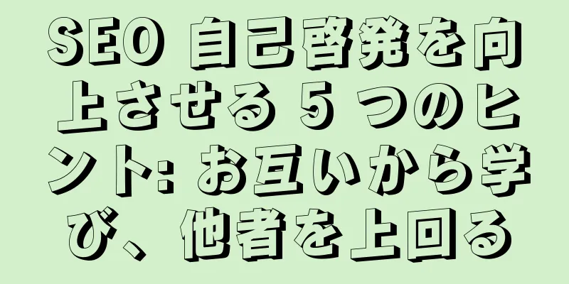 SEO 自己啓発を向上させる 5 つのヒント: お互いから学び、他者を上回る