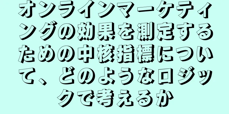 オンラインマーケティングの効果を測定するための中核指標について、どのようなロジックで考えるか