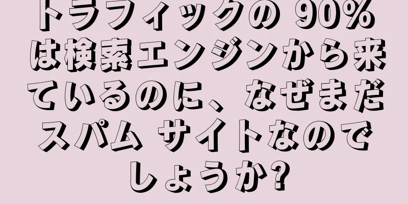 トラフィックの 90% は検索エンジンから来ているのに、なぜまだスパム サイトなのでしょうか?