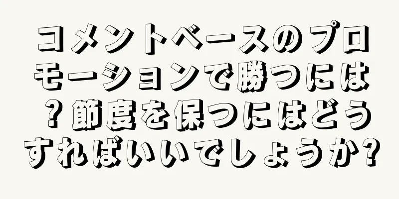 コメントベースのプロモーションで勝つには？節度を保つにはどうすればいいでしょうか?